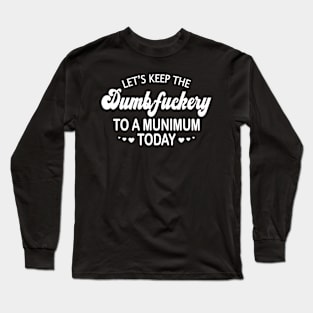 Let's Keep the Dumbfuckery to a Minimum Today Long Sleeve T-Shirt